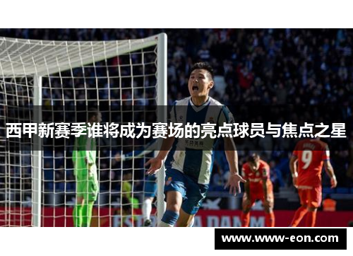 西甲新赛季谁将成为赛场的亮点球员与焦点之星