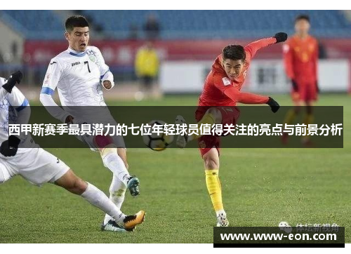 西甲新赛季最具潜力的七位年轻球员值得关注的亮点与前景分析