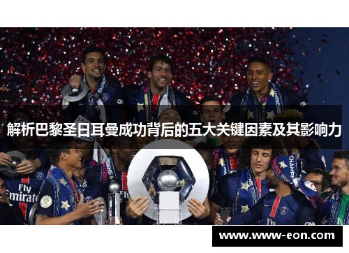 解析巴黎圣日耳曼成功背后的五大关键因素及其影响力