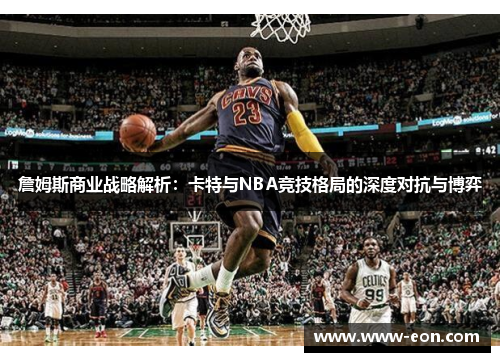 詹姆斯商业战略解析：卡特与NBA竞技格局的深度对抗与博弈