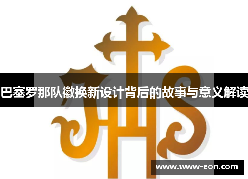 巴塞罗那队徽换新设计背后的故事与意义解读