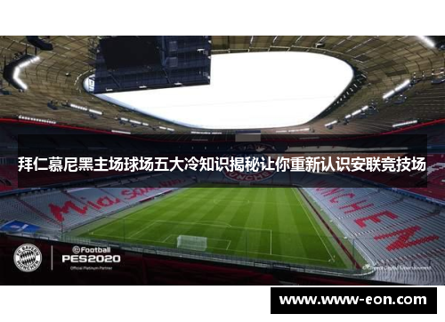 拜仁慕尼黑主场球场五大冷知识揭秘让你重新认识安联竞技场