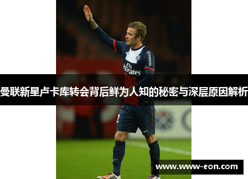 曼联新星卢卡库转会背后鲜为人知的秘密与深层原因解析