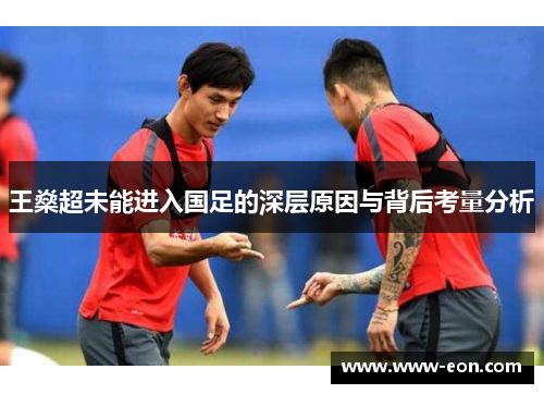 王燊超未能进入国足的深层原因与背后考量分析