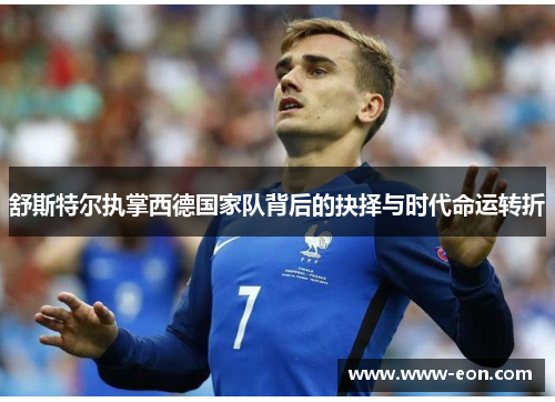 舒斯特尔执掌西德国家队背后的抉择与时代命运转折