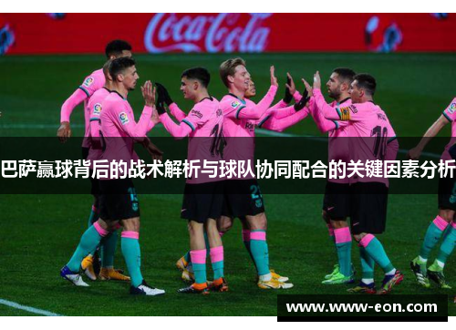 巴萨赢球背后的战术解析与球队协同配合的关键因素分析