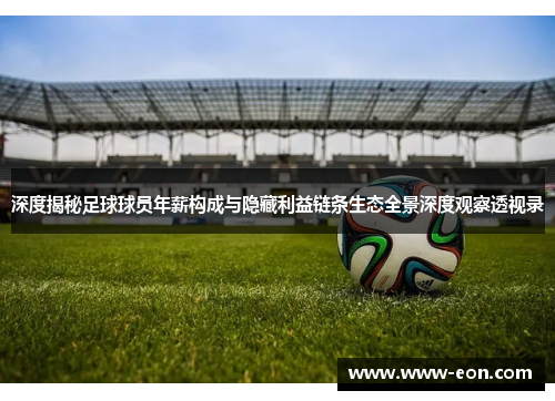 深度揭秘足球球员年薪构成与隐藏利益链条生态全景深度观察透视录