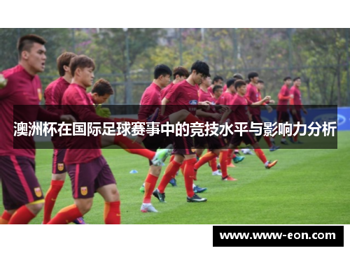 澳洲杯在国际足球赛事中的竞技水平与影响力分析