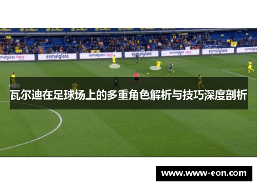 瓦尔迪在足球场上的多重角色解析与技巧深度剖析