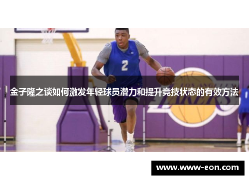 金子隆之谈如何激发年轻球员潜力和提升竞技状态的有效方法