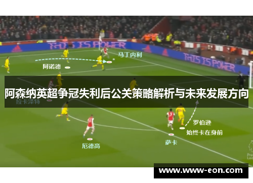 阿森纳英超争冠失利后公关策略解析与未来发展方向