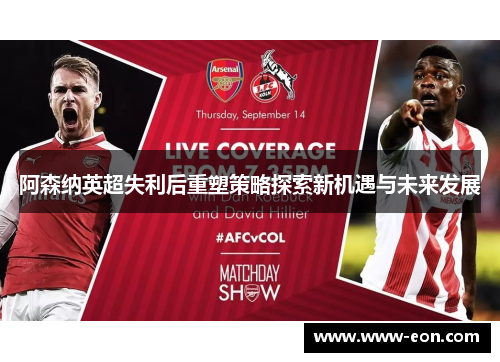 阿森纳英超失利后重塑策略探索新机遇与未来发展