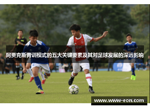 阿贾克斯青训模式的五大关键要素及其对足球发展的深远影响